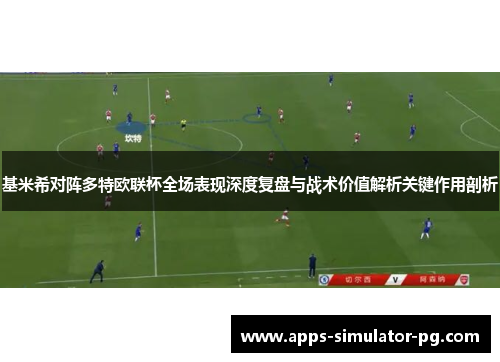 基米希对阵多特欧联杯全场表现深度复盘与战术价值解析关键作用剖析