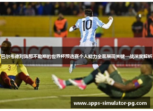 巴尔韦德对阵那不勒斯的世界杯预选赛个人能力全面展现关键一战深度解析 巴尔韦德对阵那不勒斯的世界杯预选赛个人能力全面展现关键一战深度解析