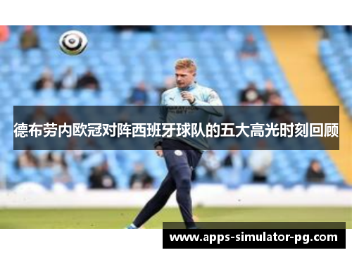 德布劳内欧冠对阵西班牙球队的五大高光时刻回顾 德布劳内欧冠对阵西班牙球队的五大高光时刻回顾
