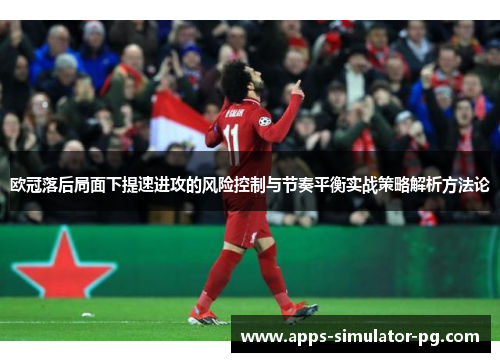 欧冠落后局面下提速进攻的风险控制与节奏平衡实战策略解析方法论 欧冠落后局面下提速进攻的风险控制与节奏平衡实战策略解析方法论