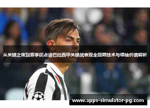 从关键之夜到赛季拐点迪巴拉西甲关键战表现全回顾技术与领袖价值解析 从关键之夜到赛季拐点迪巴拉西甲关键战表现全回顾技术与领袖价值解析