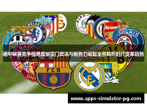 德甲联赛竞争格局重塑豪门震荡与新势力崛起全景解析时代变革趋势