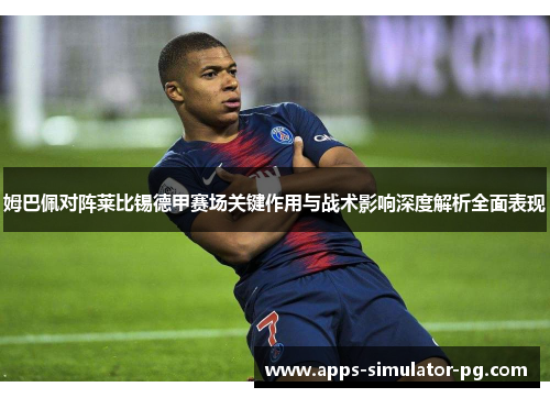 姆巴佩对阵莱比锡德甲赛场关键作用与战术影响深度解析全面表现