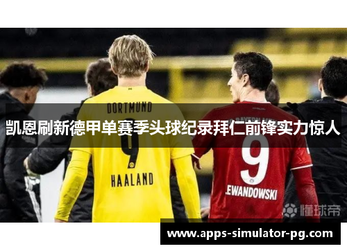 凯恩刷新德甲单赛季头球纪录拜仁前锋实力惊人 凯恩刷新德甲单赛季头球纪录拜仁前锋实力惊人