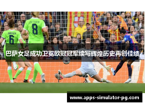 巴萨女足成功卫冕欧冠冠军续写辉煌历史再创佳绩 巴萨女足成功卫冕欧冠冠军续写辉煌历史再创佳绩