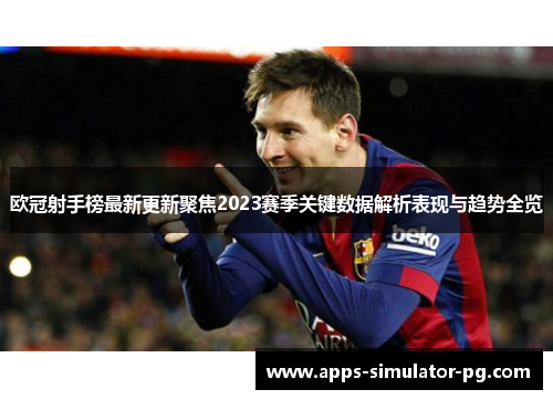 欧冠射手榜最新更新聚焦2023赛季关键数据解析表现与趋势全览 欧冠射手榜最新更新聚焦2023赛季关键数据解析表现与趋势全览