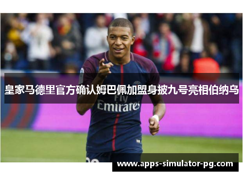 皇家马德里官方确认姆巴佩加盟身披九号亮相伯纳乌