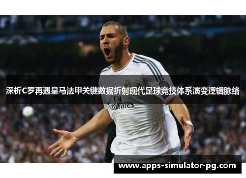 深析C罗再遇皇马法甲关键数据折射现代足球竞技体系演变逻辑脉络 深析C罗再遇皇马法甲关键数据折射现代足球竞技体系演变逻辑脉络