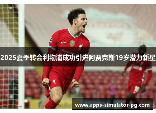 2025夏季转会利物浦成功引进阿贾克斯19岁潜力新星