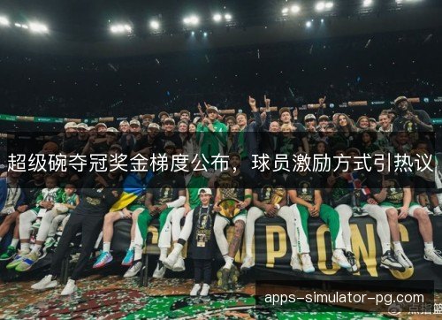 超级碗夺冠奖金梯度公布,球员激励方式引热议 超级碗夺冠奖金梯度公布,球员激励方式引热议