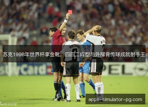 苏克1998年世界杯拿金靴，四四二阵型与外脚背传球成就射手王